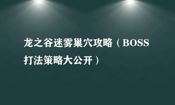 龙之谷迷雾巢穴攻略（BOSS打法策略大公开）