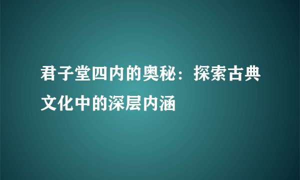 君子堂四内的奥秘：探索古典文化中的深层内涵