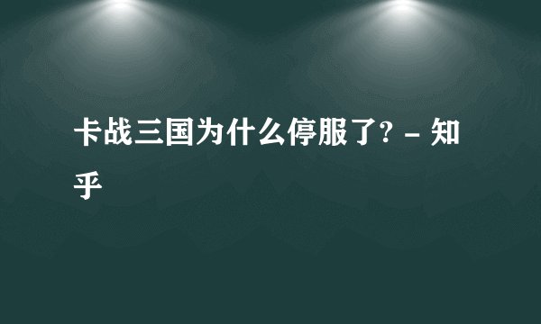 卡战三国为什么停服了? - 知乎