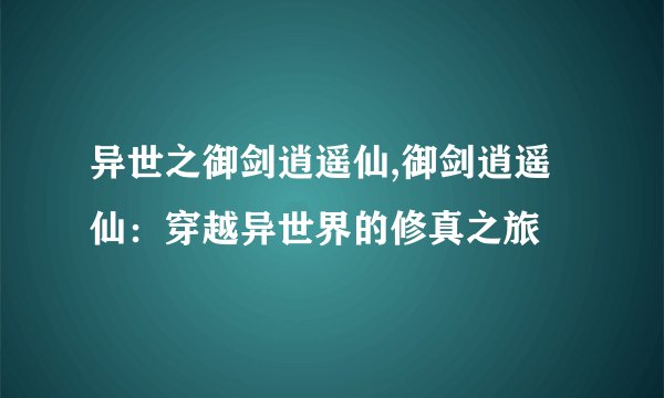 异世之御剑逍遥仙,御剑逍遥仙：穿越异世界的修真之旅