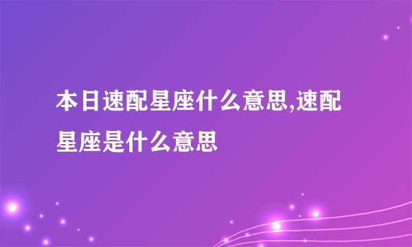 本日速配星座什么意思,速配星座是什么意思