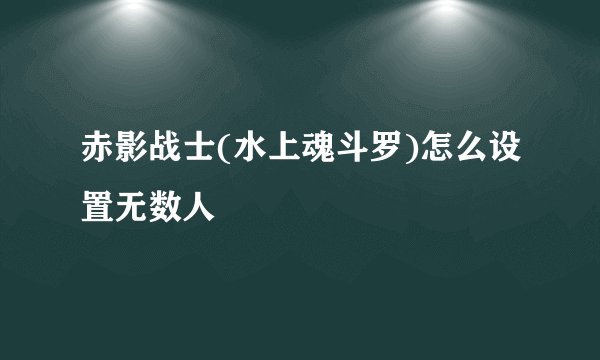 赤影战士(水上魂斗罗)怎么设置无数人