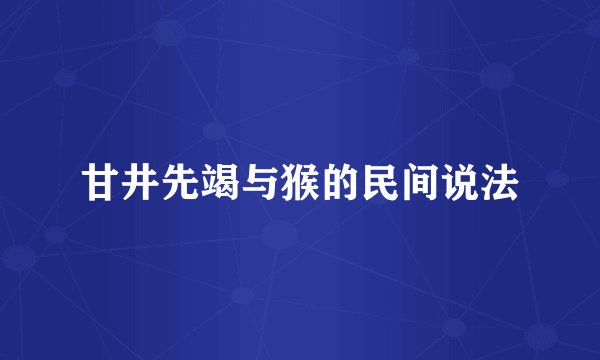 甘井先竭与猴的民间说法
