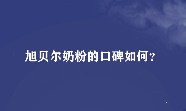 旭贝尔奶粉的口碑如何？