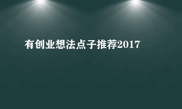 有创业想法点子推荐2017