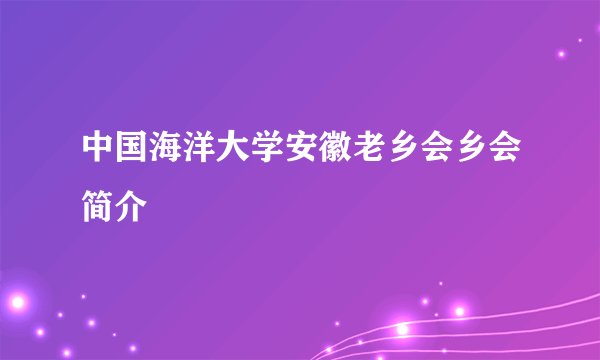 中国海洋大学安徽老乡会乡会简介