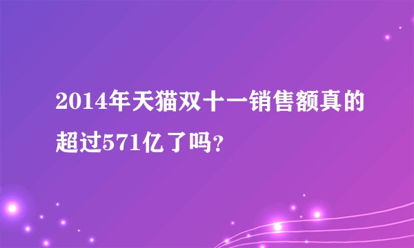 2014年天猫双十一销售额真的超过571亿了吗？