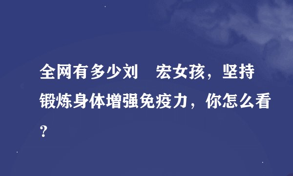 全网有多少刘畊宏女孩，坚持锻炼身体增强免疫力，你怎么看？