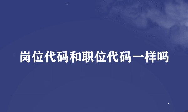 岗位代码和职位代码一样吗