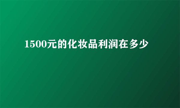1500元的化妆品利润在多少