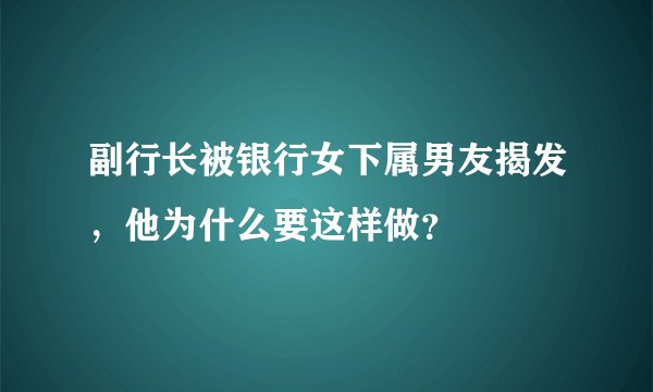副行长被银行女下属男友揭发，他为什么要这样做？