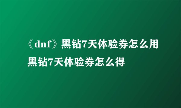 《dnf》黑钻7天体验券怎么用 黑钻7天体验券怎么得