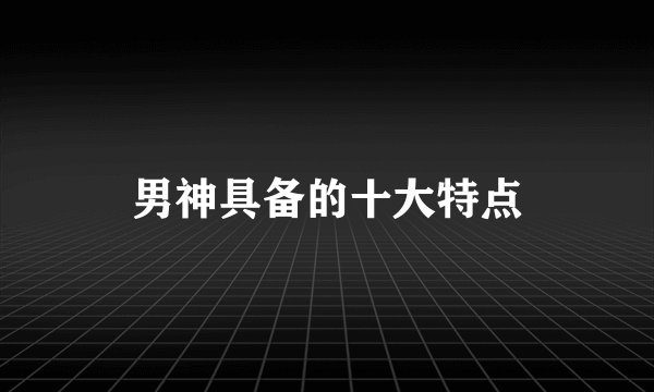 男神具备的十大特点