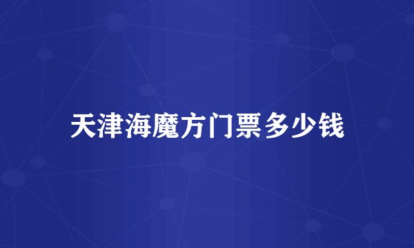 天津海魔方门票多少钱