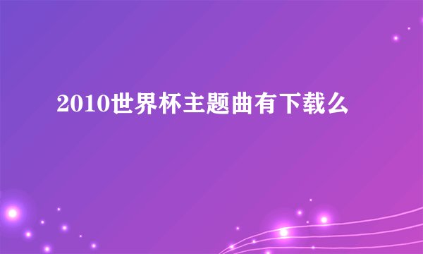 2010世界杯主题曲有下载么
