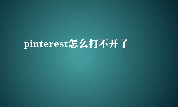 pinterest怎么打不开了
