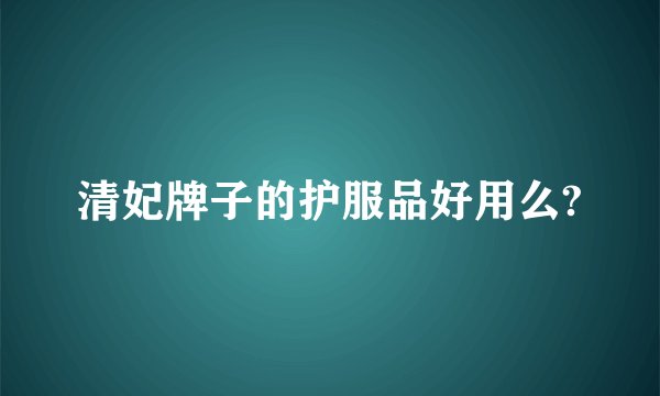 清妃牌子的护服品好用么?