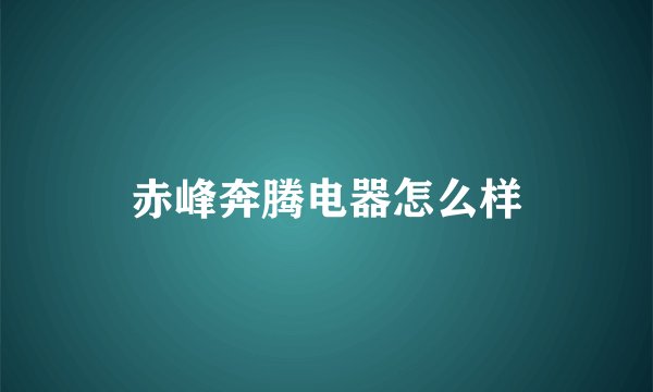 赤峰奔腾电器怎么样