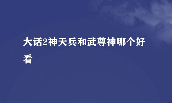大话2神天兵和武尊神哪个好看