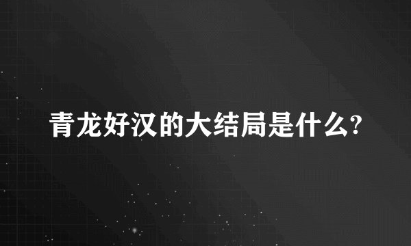 青龙好汉的大结局是什么?