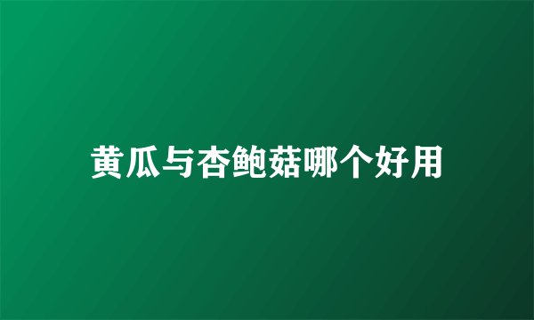 黄瓜与杏鲍菇哪个好用