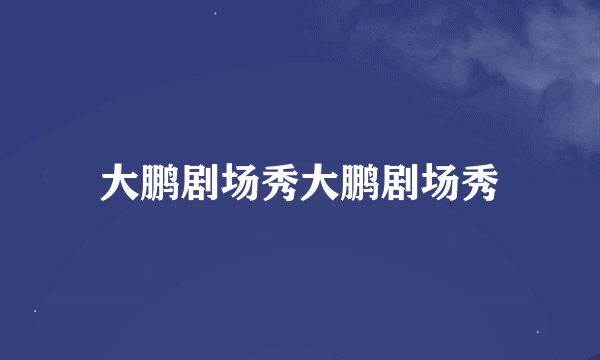 大鹏剧场秀大鹏剧场秀