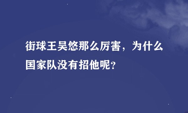 街球王吴悠那么厉害，为什么国家队没有招他呢？