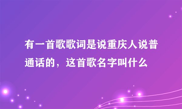 有一首歌歌词是说重庆人说普通话的，这首歌名字叫什么