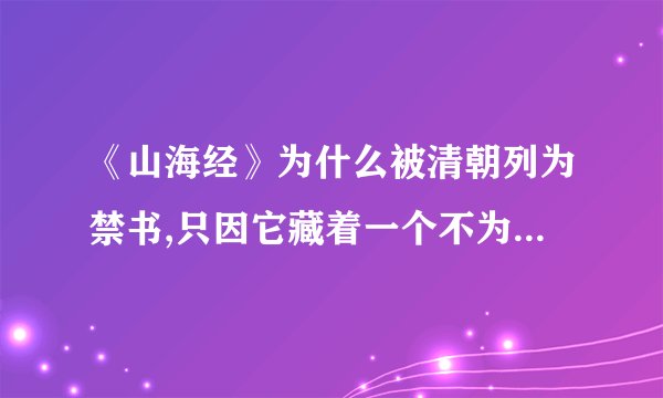 《山海经》为什么被清朝列为禁书,只因它藏着一个不为人知的秘密是什么...