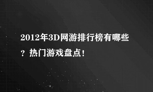 2012年3D网游排行榜有哪些？热门游戏盘点！