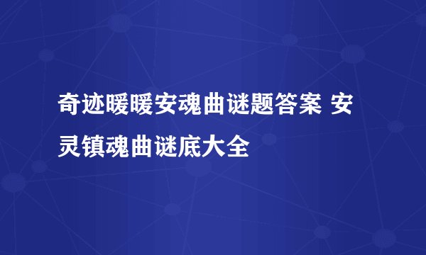 奇迹暖暖安魂曲谜题答案 安灵镇魂曲谜底大全