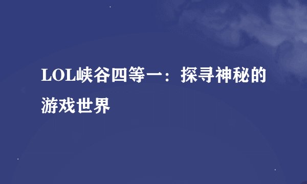 LOL峡谷四等一：探寻神秘的游戏世界