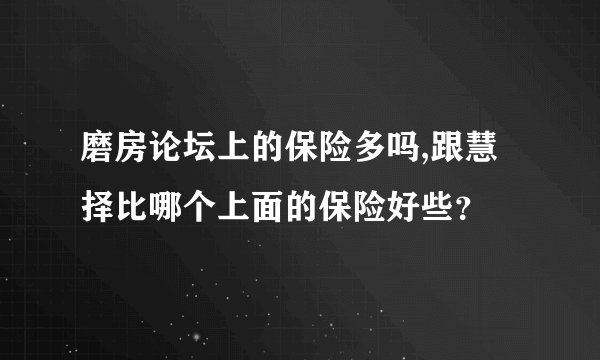 磨房论坛上的保险多吗,跟慧择比哪个上面的保险好些？