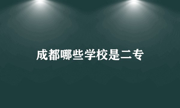 成都哪些学校是二专