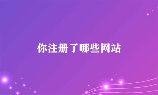 你注册了哪些网站