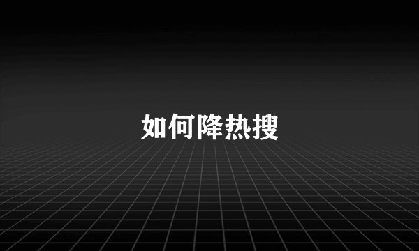 如何降热搜