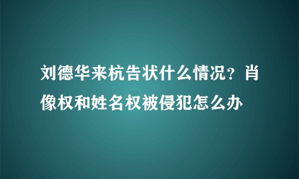 刘德华来杭告状什么情况？肖像权和姓名权被侵犯怎么办