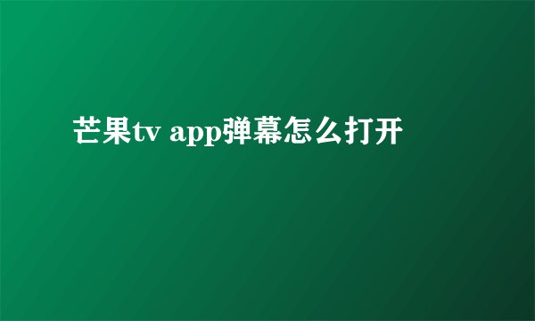 芒果tv app弹幕怎么打开