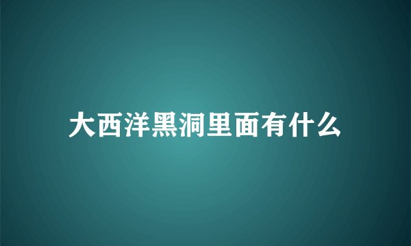 大西洋黑洞里面有什么