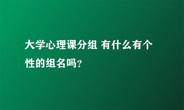 大学心理课分组 有什么有个性的组名吗？