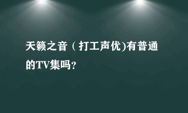 天籁之音（打工声优)有普通的TV集吗？