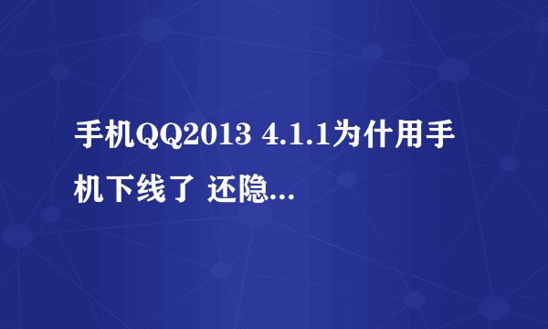手机QQ2013 4.1.1为什用手机下线了 还隐身了 好友用电脑上还是能看见我用手机上线