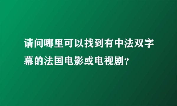 请问哪里可以找到有中法双字幕的法国电影或电视剧？
