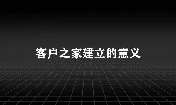 客户之家建立的意义