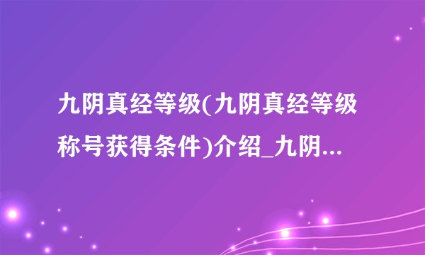 九阴真经等级(九阴真经等级称号获得条件)介绍_九阴真经等级(九阴真经等级称号获得条件)是什么