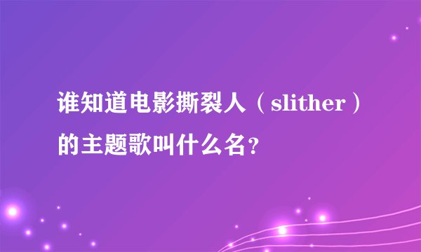 谁知道电影撕裂人（slither）的主题歌叫什么名？