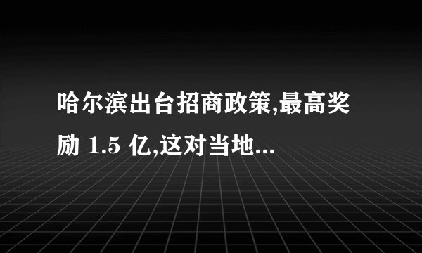 哈尔滨出台招商政策,最高奖励 1.5 亿,这对当地经济发展有