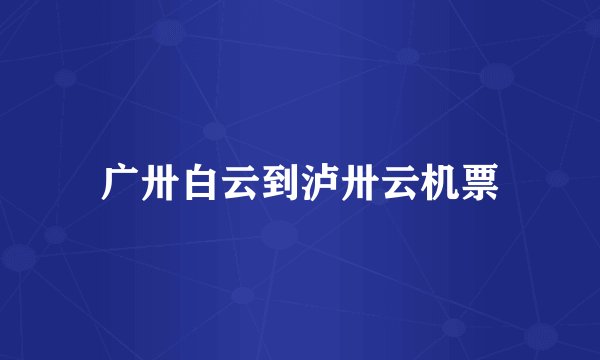 广卅白云到泸卅云机票