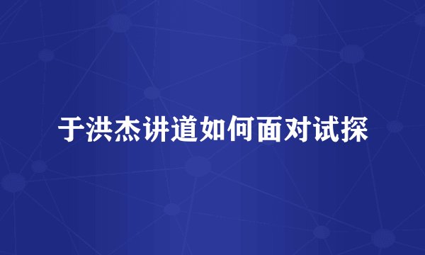 于洪杰讲道如何面对试探