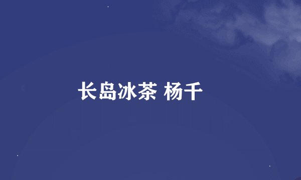 长岛冰茶 杨千嬅